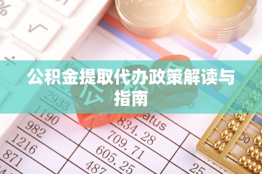 农安公积金提取代办政策解读与指南