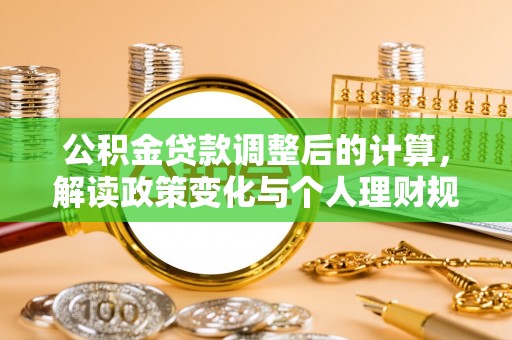 农安公积金贷款调整后的计算，解读政策变化与个人理财规划