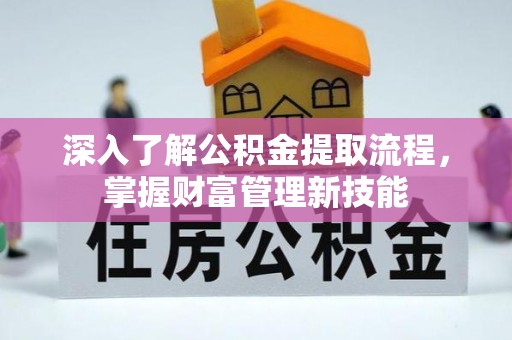农安深入了解公积金提取流程，掌握财富管理新技能