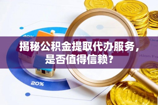农安揭秘公积金提取代办服务，是否值得信赖？