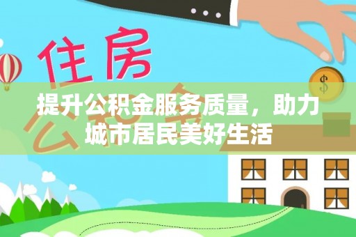 农安提升公积金服务质量，助力城市居民美好生活