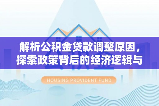 农安解析公积金贷款调整原因，探索政策背后的经济逻辑与民生影响