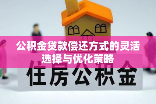 农安公积金贷款偿还方式的灵活选择与优化策略