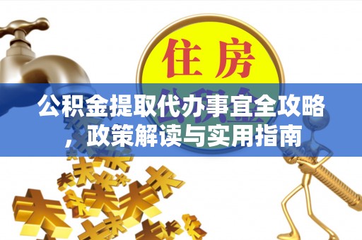 农安公积金提取代办事宜全攻略，政策解读与实用指南