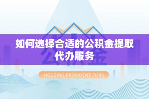 农安如何选择合适的公积金提取代办服务