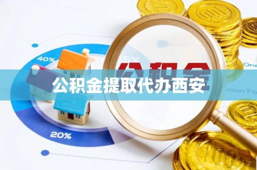 农安公积金提取代办西安