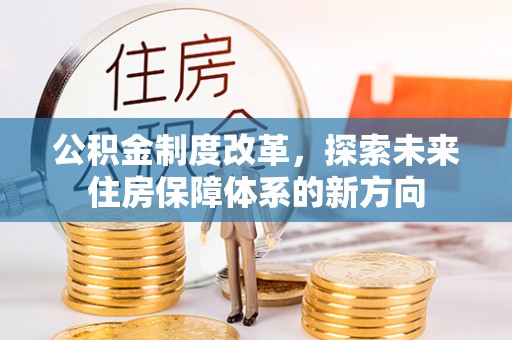 农安公积金制度改革，探索未来住房保障体系的新方向