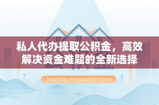 农安私人代办提取公积金，高效解决资金难题的全新选择