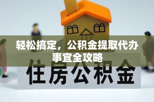 农安轻松搞定，公积金提取代办事宜全攻略
