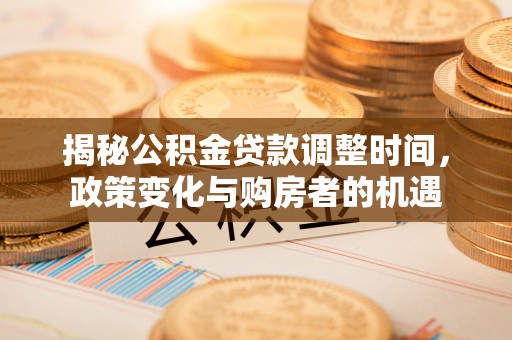 农安揭秘公积金贷款调整时间，政策变化与购房者的机遇