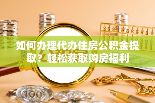 农安如何办理代办住房公积金提取？轻松获取购房福利