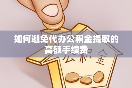 农安如何避免代办公积金提取的高额手续费