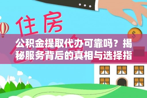 农安公积金提取代办可靠吗？揭秘服务背后的真相与选择指南