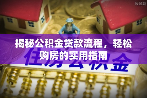 农安揭秘公积金贷款流程，轻松购房的实用指南