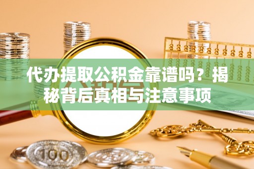 农安代办提取公积金靠谱吗？揭秘背后真相与注意事项