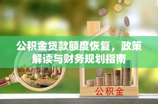 农安公积金贷款额度恢复，政策解读与财务规划指南