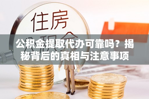 农安公积金提取代办可靠吗？揭秘背后的真相与注意事项