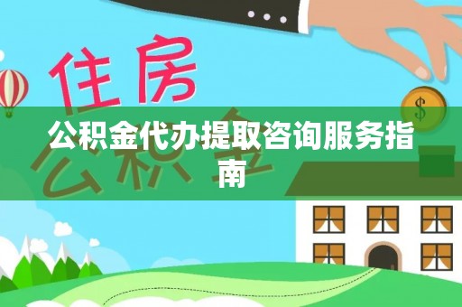 农安公积金代办提取咨询服务指南