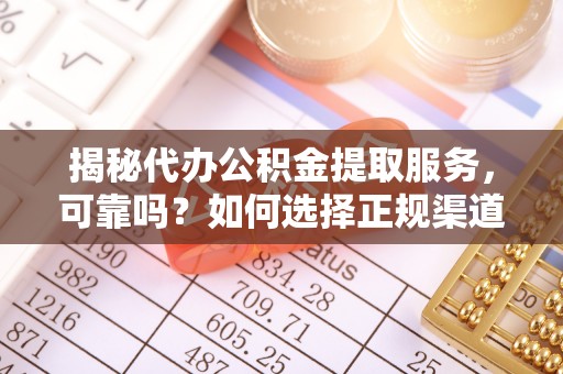 农安揭秘代办公积金提取服务，可靠吗？如何选择正规渠道？