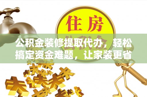 农安公积金装修提取代办，轻松搞定资金难题，让家装更省心