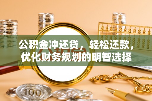 农安公积金冲还贷，轻松还款，优化财务规划的明智选择