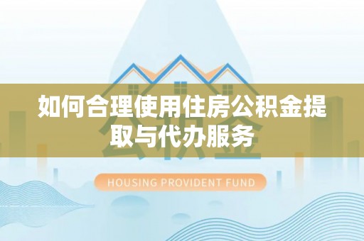 农安如何合理使用住房公积金提取与代办服务