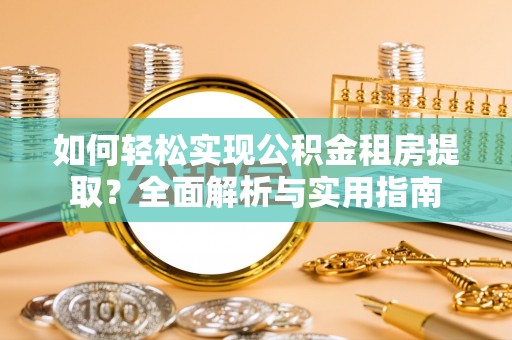 农安如何轻松实现公积金租房提取？全面解析与实用指南