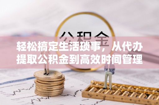 农安轻松搞定生活琐事，从代办提取公积金到高效时间管理