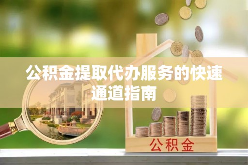 农安公积金提取代办服务的快速通道指南
