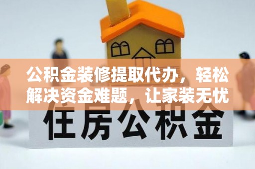 农安公积金装修提取代办，轻松解决资金难题，让家装无忧