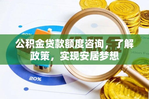 农安公积金贷款额度咨询，了解政策，实现安居梦想