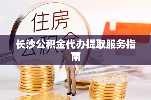 农安长沙公积金代办提取服务指南