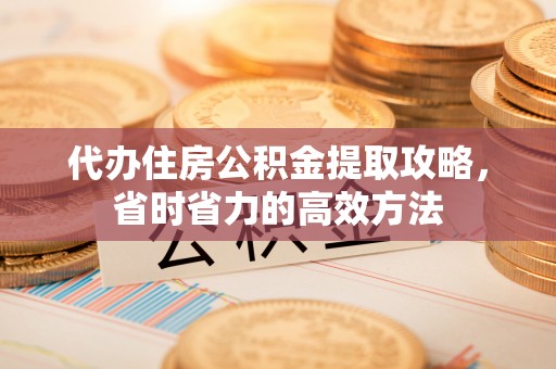 农安代办住房公积金提取攻略，省时省力的高效方法