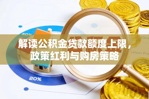 农安解读公积金贷款额度上限，政策红利与购房策略