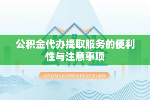 农安公积金代办提取服务的便利性与注意事项