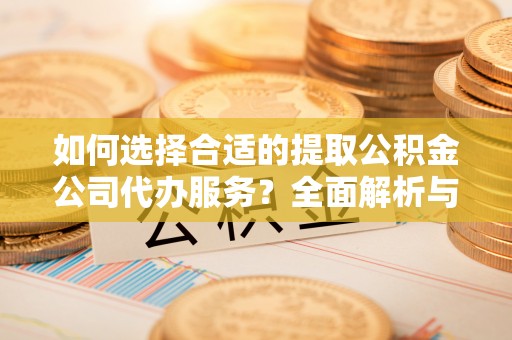 农安如何选择合适的提取公积金公司代办服务？全面解析与建议