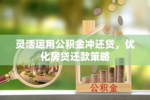 农安灵活运用公积金冲还贷，优化房贷还款策略