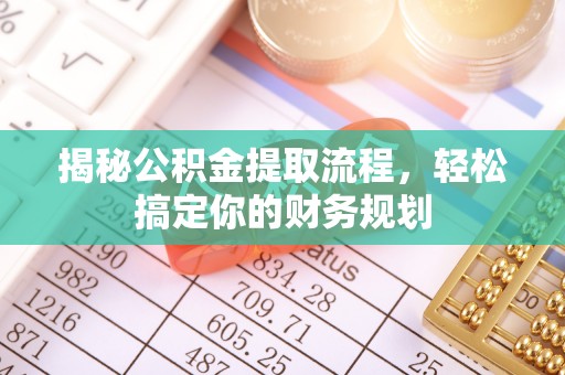 农安揭秘公积金提取流程，轻松搞定你的财务规划