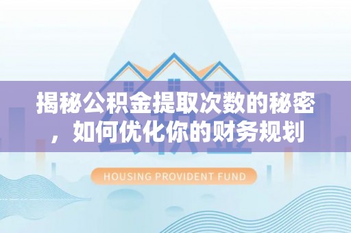 农安揭秘公积金提取次数的秘密，如何优化你的财务规划