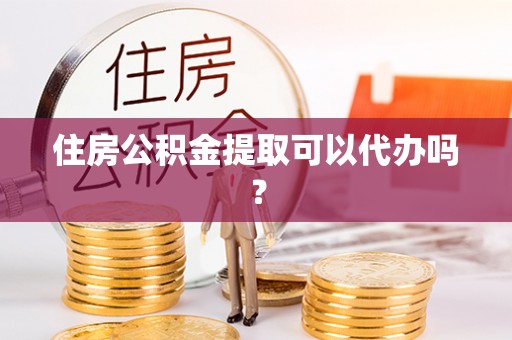 农安住房公积金提取可以代办吗？