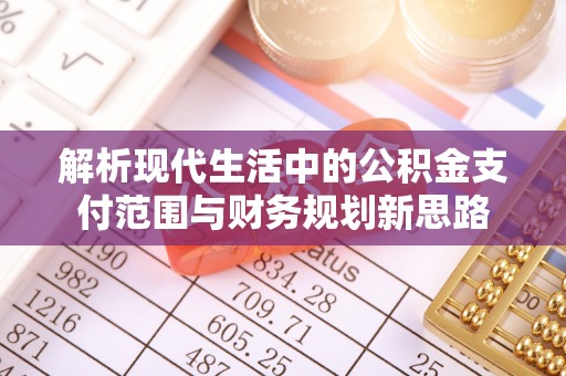 农安解析现代生活中的公积金支付范围与财务规划新思路