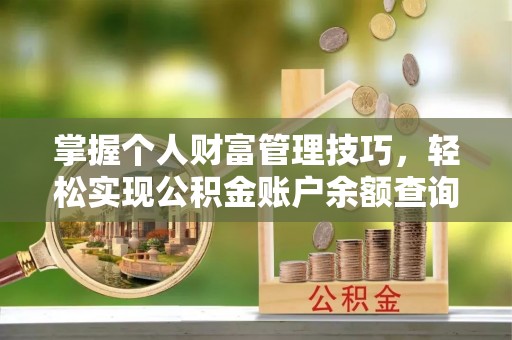 农安掌握个人财富管理技巧，轻松实现公积金账户余额查询与规划