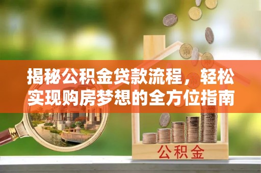 农安揭秘公积金贷款流程，轻松实现购房梦想的全方位指南