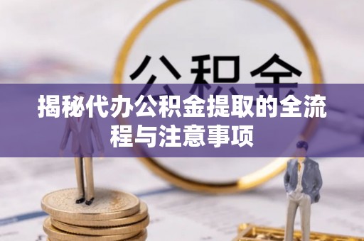 农安揭秘代办公积金提取的全流程与注意事项