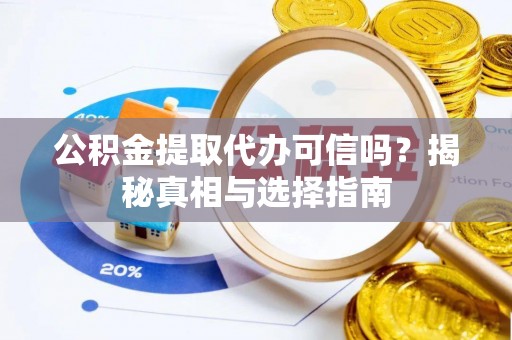 农安公积金提取代办可信吗？揭秘真相与选择指南