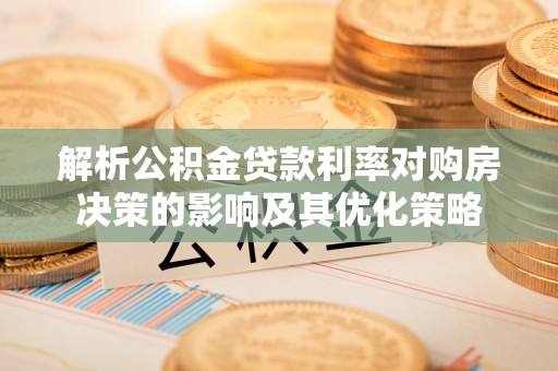 农安解析公积金贷款利率对购房决策的影响及其优化策略