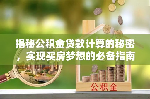农安揭秘公积金贷款计算的秘密，实现买房梦想的必备指南