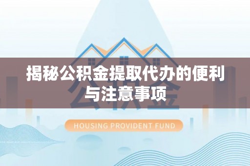 农安揭秘公积金提取代办的便利与注意事项