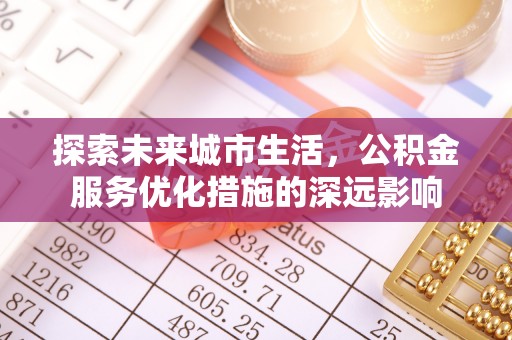 农安探索未来城市生活，公积金服务优化措施的深远影响
