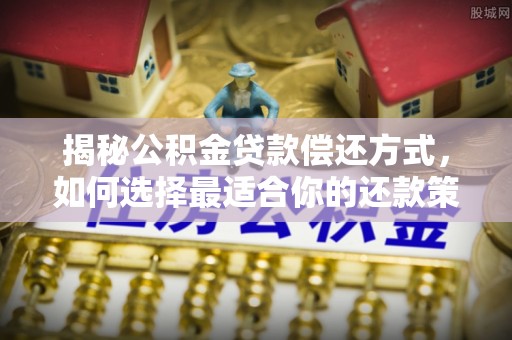 农安揭秘公积金贷款偿还方式，如何选择最适合你的还款策略？